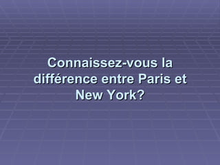 Connaissez-vous la différence entre Paris et New York? 