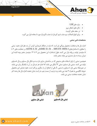 Page 3 of 7
7‫نبشی‬ ‫شناخت‬ ‫در‬ ‫نکته‬‫سپری‬ ‫و‬
•‫های‬ ‫سازه‬LSF
•‫نیرو‬ ‫انتقال‬ ‫های‬ ‫دکل‬
•‫کرمیت‬ ‫های‬ ‫سقف‬ ‫در‬
•‫گیرد‬ ‫می‬ ‫قرار‬ ‫استفاده‬ ‫مورد‬ )‫(گیردار‬ ‫صلب‬ ‫یا‬ )‫گیردار‬ ‫(نیم‬ ‫صلب‬ ‫نیم‬ ‫اتصاالت‬ ‫انواع‬ ‫برای‬.
‫نبشی‬ ‫فنی‬ ‫مشخصات‬
‫است‬ ‫ای‬ ‫ویژگی‬ ‫محصول‬ ‫ضخامت‬ ‫و‬ ‫ها‬ ‫بال‬ ‫اندازه‬‫بای‬ ‫که‬‫نبشی‬ .‫دهید‬ ‫قرار‬ ‫نظر‬ ‫مد‬ ‫آن‬ ‫کردن‬ ‫خریداری‬ ‫هنگام‬ ‫در‬ ‫د‬
‫با‬ ‫مطابق‬ ‫را‬‫استانداردهای‬DIN EN 10056-1،ASME S1-36‫و‬ASTM A 36‫های‬ ‫ضخامت‬ ‫در‬۲‫تا‬
۵‫بین‬ ‫محصول‬ ‫این‬ ‫استاندارد‬ ‫طول‬ .‫کنند‬ ‫می‬ ‫بازار‬ ‫روانه‬ ‫و‬ ‫تولید‬ ‫میلیمتر‬۶‫تا‬۱۲‫این‬ ‫البته‬ ‫بوده‬ ‫متغیر‬ ‫میلیمتر‬
‫نیاز‬ ‫به‬ ‫بسته‬ ‫میزان‬‫متغیر‬ ‫تواند‬ ‫می‬ ‫مشتری‬‫باشد‬.
‫متنوعی‬ ‫های‬ ‫استفاده‬ ‫برای‬ ‫را‬ ‫نبشی‬ ‫همچنین‬‫نامساوی‬ ‫بال‬ ‫و‬ ‫مساوی‬ ‫بال‬ ‫شکل‬ ‫دو‬ ‫به‬ ‫دارد‬ ‫سازی‬ ‫ساختمان‬ ‫در‬ ‫که‬
‫کنند‬ ‫می‬ ‫تولید‬.‫نبشی‬ ‫مساوی‬ ‫بال‬ ‫نبشی‬V‫یکدیگر‬ ‫با‬ ‫آن‬ ‫در‬ ‫بال‬ ‫دو‬ ‫هر‬ ‫اندازه‬ ‫که‬ ‫باشد‬ ‫می‬ ‫شکل‬.‫باشد‬ ‫می‬ ‫برابر‬
‫یا‬ ‫مساوی‬ ‫نا‬ ‫بال‬ ‫نبشی‬ ‫صورتیکه‬ ‫در‬‫نبشی‬L‫از‬ ‫آن‬ ‫اضالع‬ ‫از‬ ‫یکی‬‫محصول‬ ‫این‬ ‫نمایش‬ ‫نحوه‬ .‫است‬ ‫بزرگتر‬ ‫دیگری‬
‫همراه‬ ‫به‬ ‫انگلیسی‬ ‫حروف‬۳‫می‬ ‫عدد‬‫اخر‬ ‫عدد‬ ‫و‬ ‫ها‬ ‫بال‬ ‫اندازه‬ ‫دهنده‬ ‫نشان‬ ‫راست‬ ‫به‬ ‫چپ‬ ‫سمت‬ ‫از‬ ‫ترتیب‬ ‫به‬ ‫و‬ ‫باشد‬
‫باشد‬ ‫می‬ ‫نبشی‬ ‫ضخامت‬ ‫دهنده‬ ‫نشان‬.
 