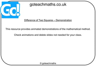 Difference of Two Squares – Demonstration
This resource provides animated demonstrations of the mathematical method.
Check animations and delete slides not needed for your class.
 