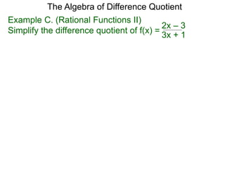 Example C. (Rational Functions II)
Simplify the difference quotient of f(x) =
The Algebra of Difference Quotient
3x + 1
2x – 3
 