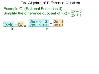 Example C. (Rational Functions II)
Simplify the difference quotient of f(x) =
The Algebra of Difference Quotient
f(x+h) – f(x)
h
=
3x + 1
2x – 3
–
3(x + h) + 1 3x + 1
2x – 3
h
2(x + h) – 3
 