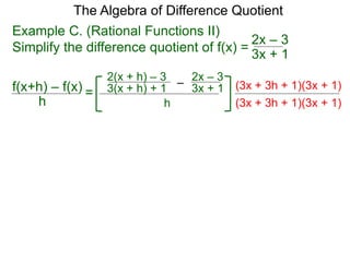 Example C. (Rational Functions II)
Simplify the difference quotient of f(x) =
(3x + 3h + 1)(3x + 1)
The Algebra of Difference Quotient
f(x+h) – f(x)
h
=
3x + 1
2x – 3
–
3(x + h) + 1 3x + 1
2x – 3
h
2(x + h) – 3
(3x + 3h + 1)(3x + 1)
 