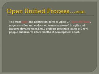 The most  agile  and lightweight form of Open UP,  Open UP/Basic , targets smaller and co-located teams interested in agile and iterative development. Small projects constitute teams of 3 to 6 people and involve 3 to 6 months of development effort. 