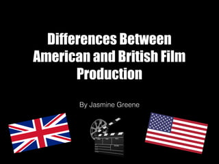 Differences Between
American and British Film
Production
By Jasmine Greene
 