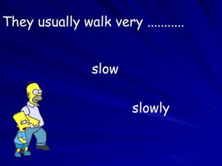 They usually walk very ........... slow slowly B. BOYACIOĞLU 