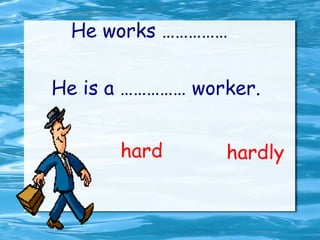 He works ……………  . He is a …………… worker. hard hardly 