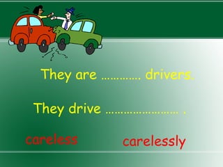 They are …………. drivers. They drive …………………… . careless carelessly 