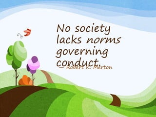No society
lacks norms
governing
conduct.— Robert K. Merton
 
