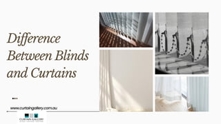 Difference
Between Blinds
and Curtains
www.curtaingallery.com.au
 