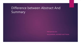 Difference between Abstract And
Summary
PRESENTED BY:
MUZAMMAL MUNIER MATYANA
 