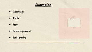 Examples
● Dissertation
● Thesis
● Essay
● Research proposal
● Bibliography
 