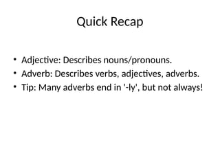 Quick Recap
• Adjective: Describes nouns/pronouns.
• Adverb: Describes verbs, adjectives, adverbs.
• Tip: Many adverbs end in '-ly', but not always!
 