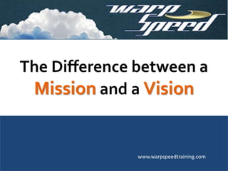 The Difference between a 
Mission and a Vision 
www.warpspeedtraining.com 
 