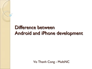 Difference between  Android and iPhone development Vo Thanh Cong - MultiNC 