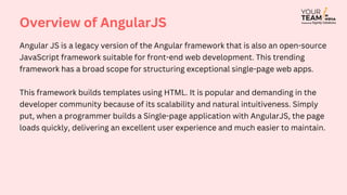 Use of Plain JavaScript: AngularJS framework uses plain JavaScript programming
language, which implies that the models in ...