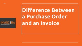 Difference Between
a Purchase Order
and an Invoice
 