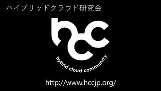 ハイブリッドクラウド研究会
http://www.hccjp.org/
 