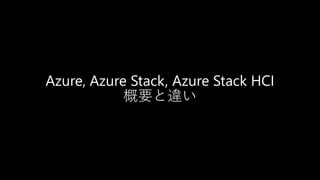Azure, Azure Stack, Azure Stack HCI
概要と違い
 