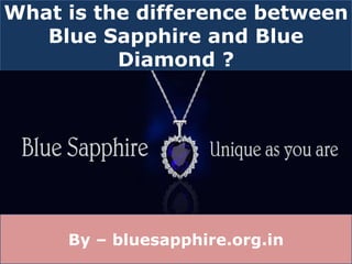 What is the difference between
Blue Sapphire and Blue
Diamond ?
By – bluesapphire.org.in
 