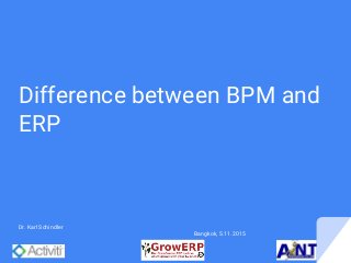 Difference between BPM and
ERP
Dr. Karl Schindler
Bangkok, 5.11.2015
 