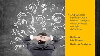 • 17.1 Business
intelligence and
business analytics
– two concepts,
multiple
definitions:
• Business
intelligence
• Business Analytics
 
