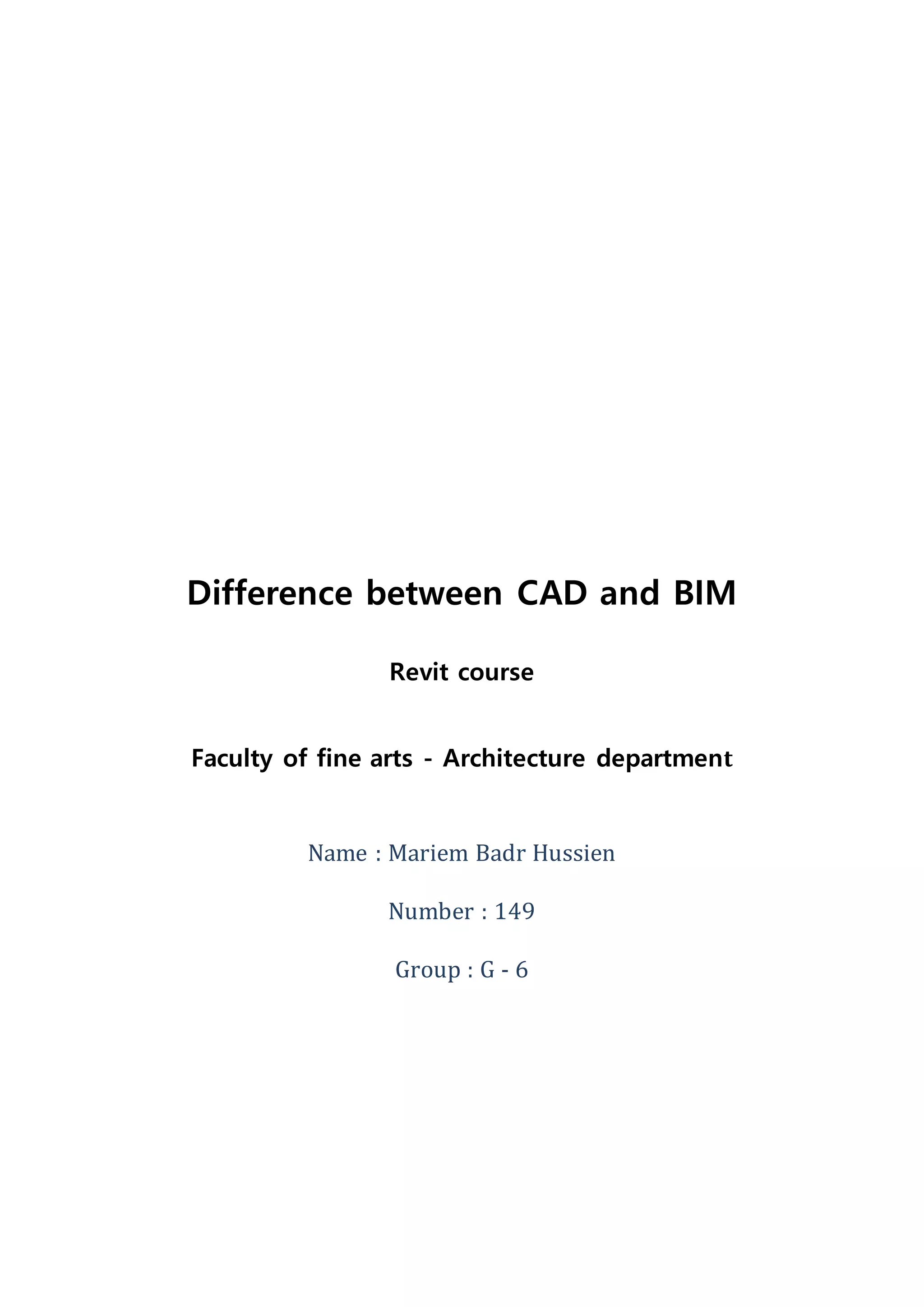 Difference between CAD and BIM
Revit course
Faculty of fine arts - Architecture department
Name : Mariem Badr Hussien
Number : 149
Group : G - 6
 