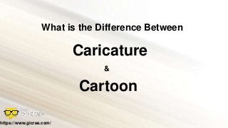 What is the Difference Between
Caricature
Cartoon
&
https://www.gicree.com/
 