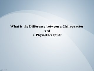 What is the Difference between a Chiropractor
And
a Physiotherapist?
 