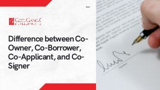 Difference between Co-
Owner, Co-Borrower,
Co-Applicant, and Co-
Signer
 