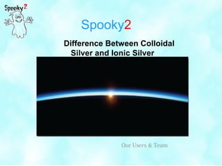 Spooky2
Difference Between Colloidal
Silver and Ionic Silver
Our Users & Team
 