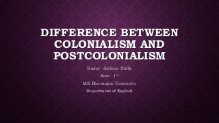 DIFFERENCE BETWEEN
COLONIALISM AND
POSTCOLONIALISM
Name:- Jethava Nidhi
Sem : 1st
MK Bhavnagar University
Department of English
 