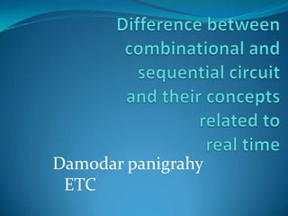 Difference between combinational and sequential circuit and their concepts related to real time Damodar panigrahy   ETC 