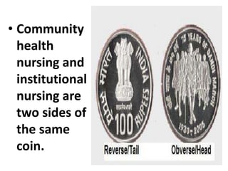 • Community
health
nursing and
institutional
nursing are
two sides of
the same
coin.
 