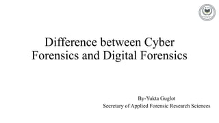 Difference between Cyber
Forensics and Digital Forensics
By-Yukta Guglot
Secretary of Applied Forensic Research Sciences
 