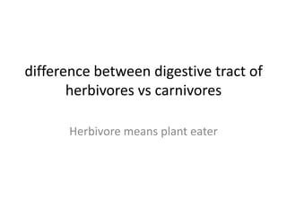 difference between digestive tract of
       herbivores vs carnivores

      Herbivore means plant eater
 