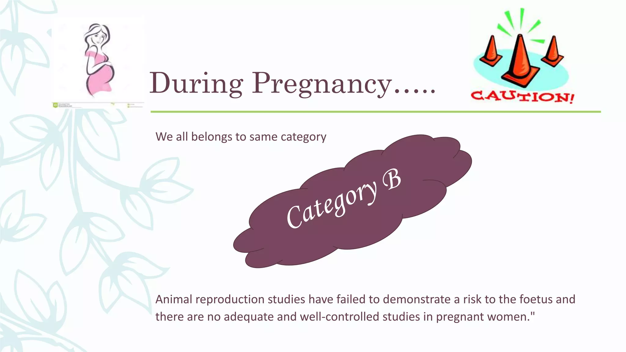 During Pregnancy…..
We all belongs to same category
Animal reproduction studies have failed to demonstrate a risk to the foetus and
there are no adequate and well-controlled studies in pregnant women."
 