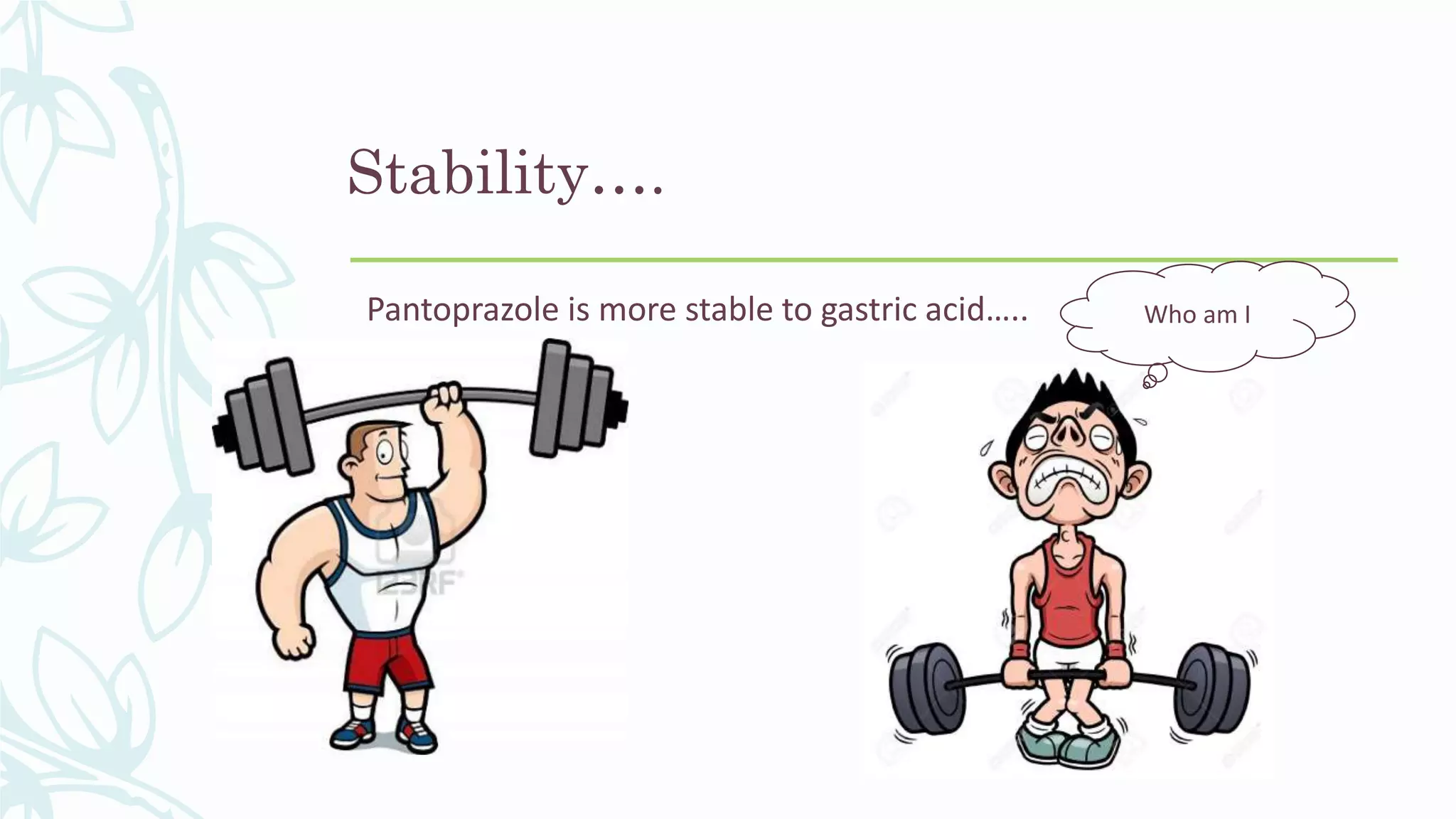 Stability….
Pantoprazole is more stable to gastric acid….. Who am I
 