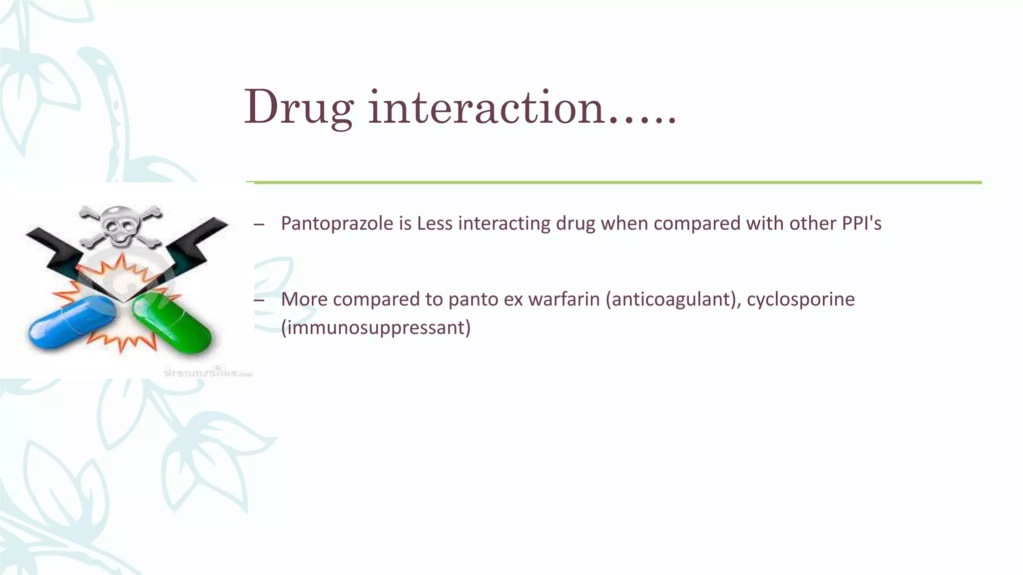 Drug interaction…..
– Pantoprazole is Less interacting drug when compared with other PPI's
– More compared to panto ex warfarin (anticoagulant), cyclosporine
(immunosuppressant)
 