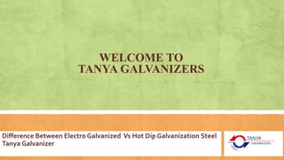 WELCOME TO
TANYA GALVANIZERS
Difference Between Electro Galvanized Vs Hot Dip Galvanization Steel
Tanya Galvanizer
 