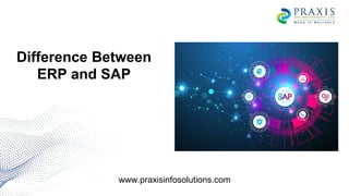 Difference Between
ERP and SAP
www.praxisinfosolutions.com
 