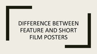 DIFFERENCE BETWEEN
FEATURE AND SHORT
FILM POSTERS
 