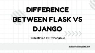 DIFFERENCE
BETWEEN FLASK VS
DJANGO
Presentation by Pythongeeks
www.pythongeeks.org
 