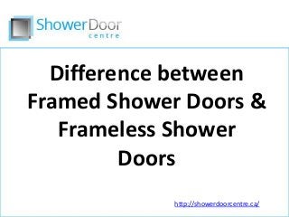 Difference between
Framed Shower Doors &
Frameless Shower
Doors
http://showerdoorcentre.ca/

 