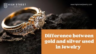 Differencebetween
goldandsilverused
inJewelry
www.highstreetjewelry.com
 