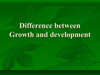 Difference betweenDifference between
Growth and developmentGrowth and development
 
