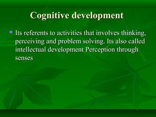 Cognitive developmentCognitive development
 Its referents to activities that involves thinking,Its referents to activitie...