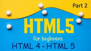 Part 2
HTML 4 HTML 5Vs
 