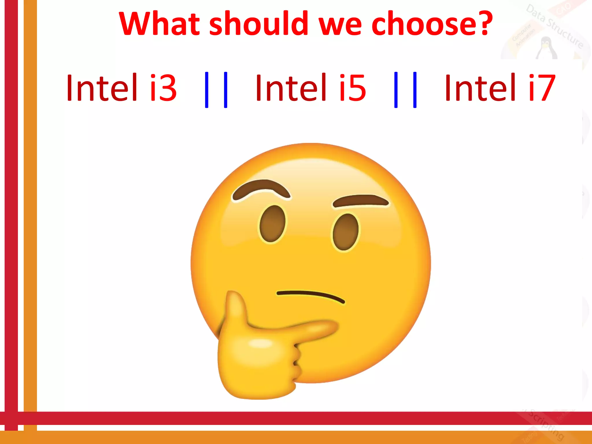 What should we choose?
Intel i3 || Intel i5 || Intel i7
 