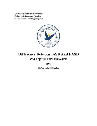 An-Najah NationalUniversity
College ofGraduate Studies
Masterof accounting program
Difference Between IASB And FASB
conceptual framework
BY:
Ro’ya Abd El-hafez
 