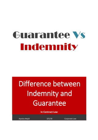 Difference between
Indemnity and
Guarantee
In Contract Law
Ayesha Majid 3/5/18 Corporate Law
 